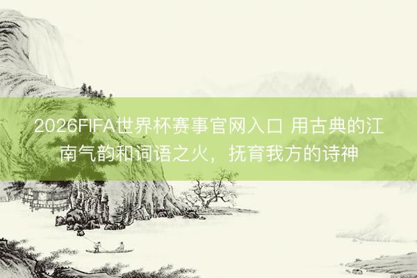 2026FIFA世界杯赛事官网入口 用古典的江南气韵和词语之火，抚育我方的诗神