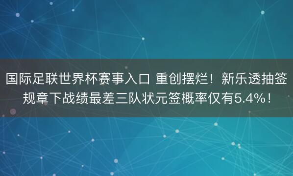 国际足联世界杯赛事入口 重创摆烂！新乐透抽签规章下战绩最差三队状元签概率仅有5.4%！