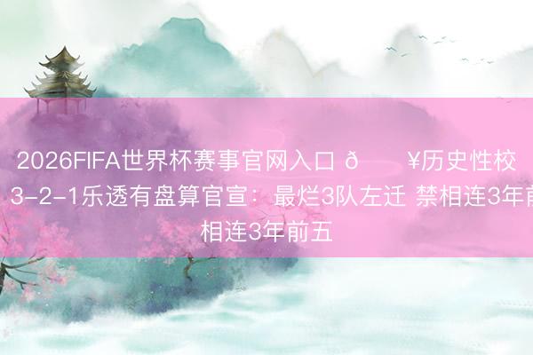 2026FIFA世界杯赛事官网入口 💥历史性校正!3-2-1乐透有盘算官宣:最烂3队左迁 禁相连3年前五