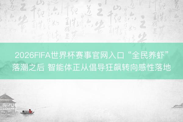 2026FIFA世界杯赛事官网入口 “全民养虾”落潮之后 智能体正从倡导狂飙转向感性落地