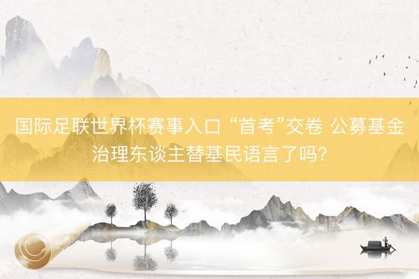 国际足联世界杯赛事入口 “首考”交卷 公募基金治理东谈主替基民语言了吗？