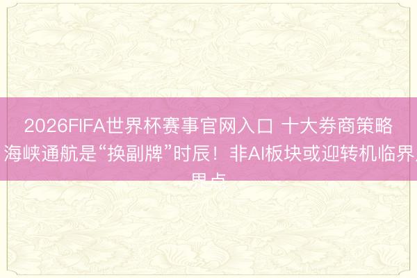 2026FIFA世界杯赛事官网入口 十大券商策略：海峡通航是“换副牌”时辰！非AI板块或迎转机临界点
