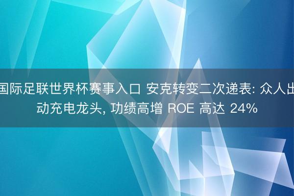 国际足联世界杯赛事入口 安克转变二次递表: 众人出动充电龙头, 功绩高增 ROE 高达 24%