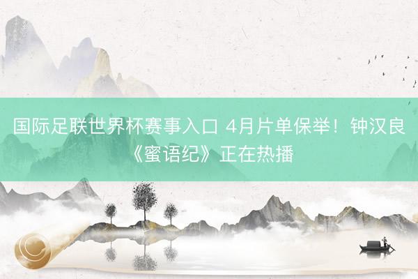 国际足联世界杯赛事入口 4月片单保举！钟汉良《蜜语纪》正在热播