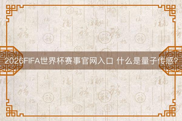 2026FIFA世界杯赛事官网入口 什么是量子传感？