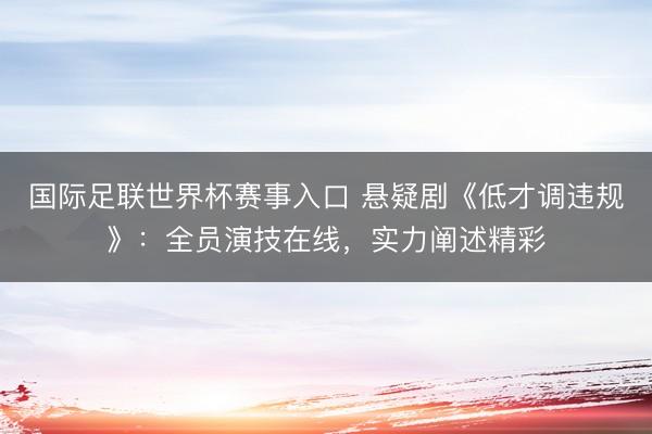 国际足联世界杯赛事入口 悬疑剧《低才调违规》：全员演技在线，实力阐述精彩