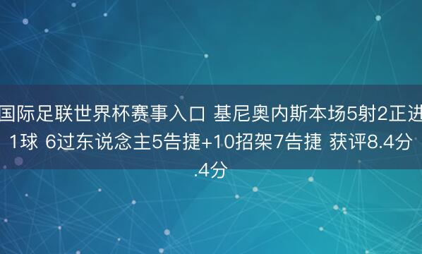 国际足联世界杯赛事入口 基尼奥内斯本场5射2正进1球 6过东说念主5告捷+10招架7告捷 获评8.4分