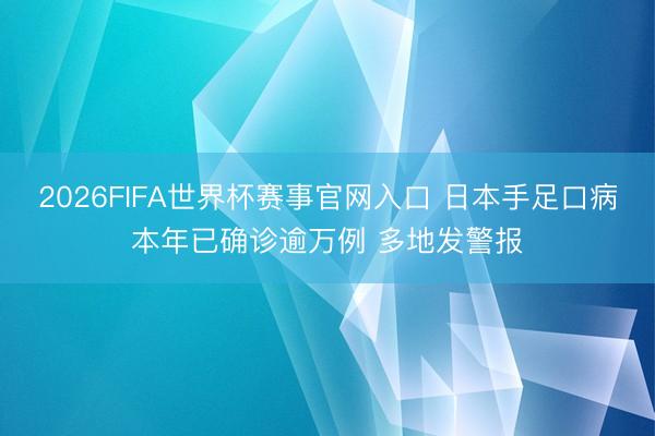 2026FIFA世界杯赛事官网入口 日本手足口病本年已确诊逾万例 多地发警报
