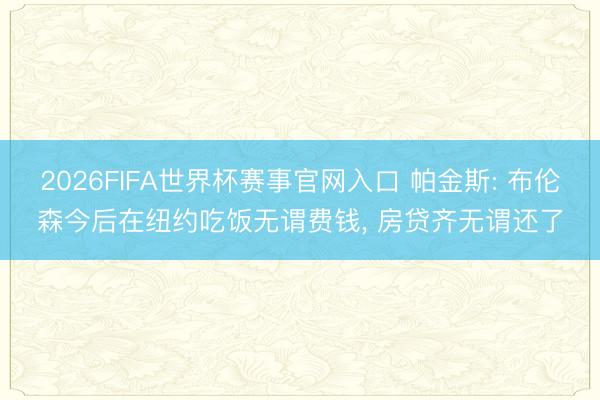 2026FIFA世界杯赛事官网入口 帕金斯: 布伦森今后在纽约吃饭无谓费钱， 房贷齐无谓还了