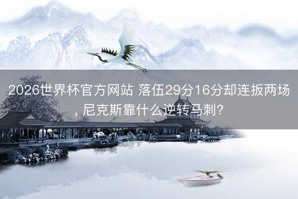 2026世界杯官方网站 落伍29分16分却连扳两场， 尼克斯靠什么逆转马刺?
