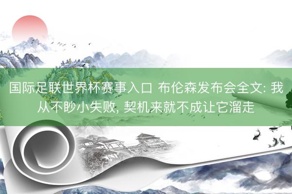 国际足联世界杯赛事入口 布伦森发布会全文: 我从不眇小失败, 契机来就不成让它溜走