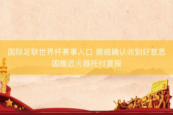 国际足联世界杯赛事入口 挪威确认收到好意思国推迟火器托付禀报